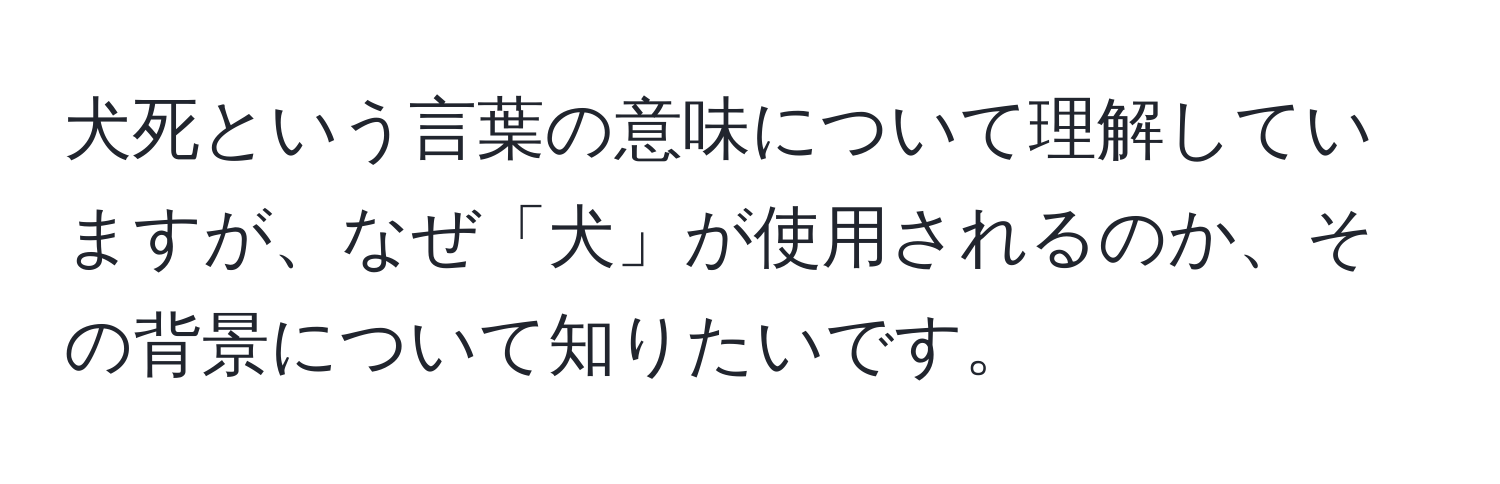 犬死という言葉の意味について理解していますが、なぜ「犬」が使用されるのか、その背景について知りたいです。