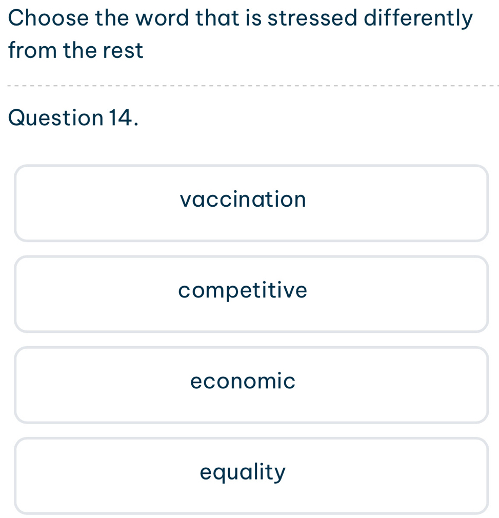 Choose the word that is stressed differently
from the rest
Question 14.
vaccination
competitive
economic
equality