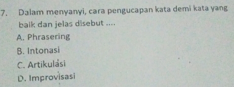 Dalam menyanyi, cara pengucapan kata demi kata yang
baik dan jelas disebut ....
A. Phrasering
B. Intonasi
C. Artikulasi
D. Improvisasi