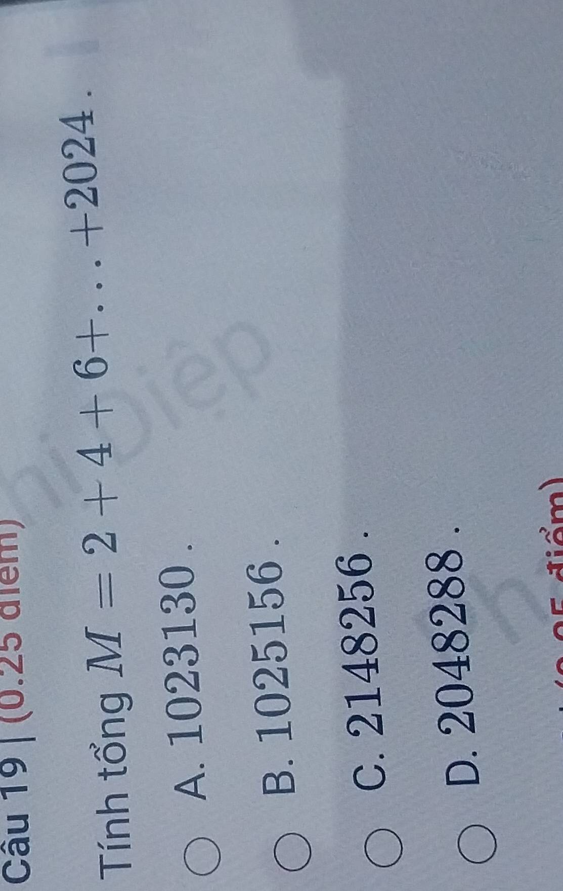 Tính tổng M=2+4+6+...+2024.
A. 1023130.
B. 1025156.
C. 2148256.
D. 2048288.
tiểm)