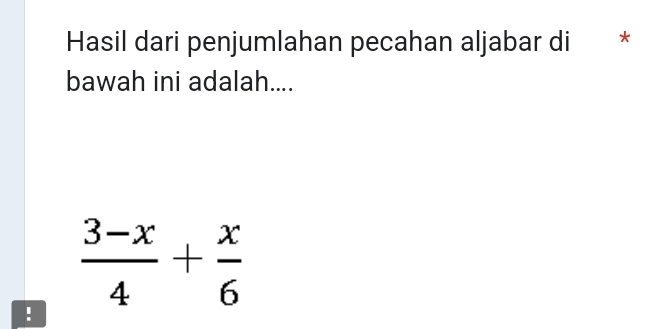 Hasil dari penjumlahan pecahan aljabar di * 
bawah ini adalah.... 
!  (3-x)/4 + x/6 