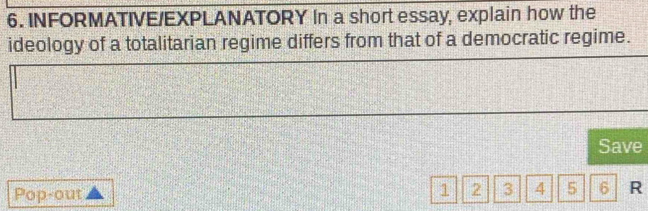 INFORMATIVE/EXPLANATORY In a short essay, explain how the 
ideology of a totalitarian regime differs from that of a democratic regime. 
Save 
Pop-out
1 2 3 4 5 6 R