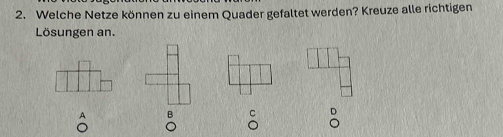 Welche Netze können zu einem Quader gefaltet werden? Kreuze alle richtigen
Lösungen an.
A
B
C
D