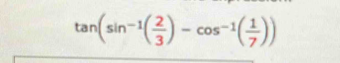 tan (sin^(-1)( 2/3 )-cos^(-1)( 1/7 ))