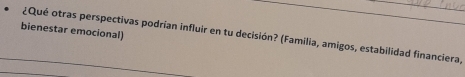 bienestar emocional) 
¿Qué otras perspectivas podrian influir en tu decisión? (Familia, amigos, estabilidad financiera,