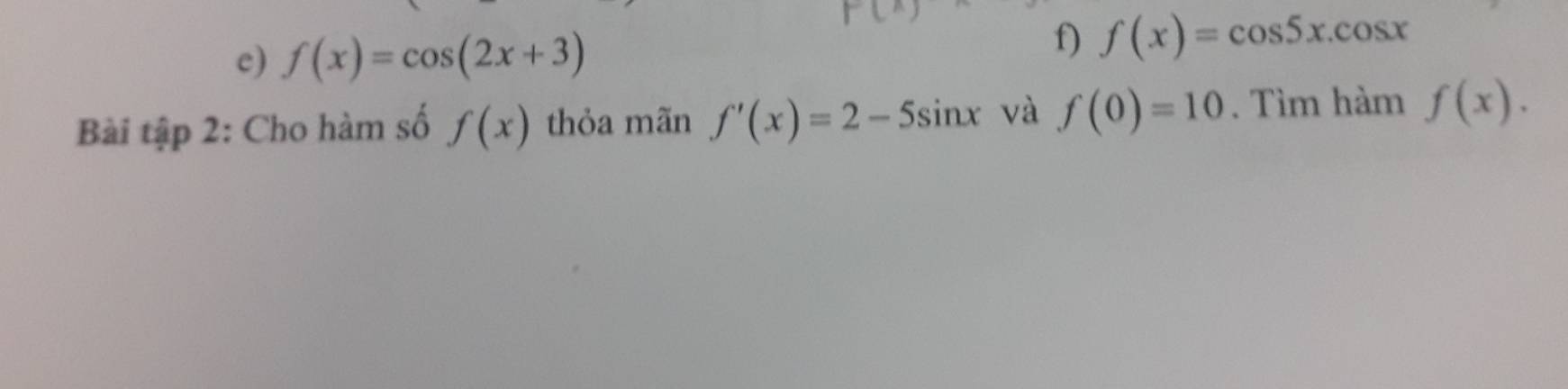 f(x)=cos (2x+3)
f) f(x)=cos 5x.cos x
Bài tập 2: Cho hàm số f(x) thỏa mãn f'(x)=2-5sin x và f(0)=10. Tìm hàm f(x).