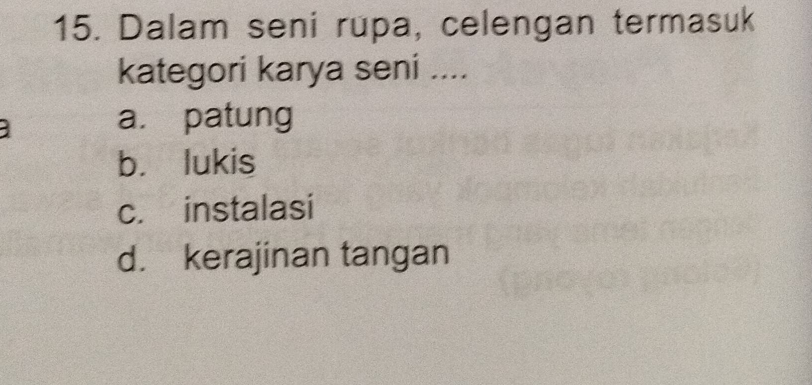 Dalam seni rupa, celengan termasuk
kategori karya seni ....
a. patung
b. lukis
c. instalasi
d. kerajinan tangan