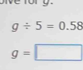 oive fory.
g/ 5=0.58
g=□