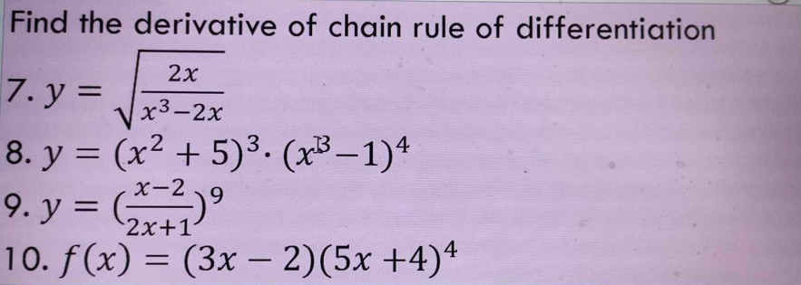 Find the derivative of chain rule of differentiation 
7. y=sqrt(frac 2x)x^3-2x
8. y=(x^2+5)^3· (x^3-1)^4
9. y=( (x-2)/2x+1 )^9
10. f(x)=(3x-2)(5x+4)^4