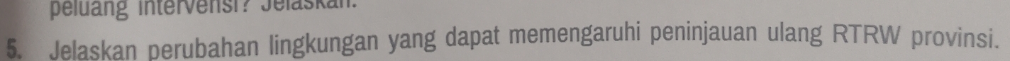peluang intervensi? Jelaskan. 
5. Jelaskan perubahan lingkungan yang dapat memengaruhi peninjauan ulang RTRW provinsi.