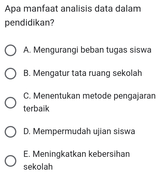 Apa manfaat analisis data dalam
pendidikan?
A. Mengurangi beban tugas siswa
B. Mengatur tata ruang sekolah
C. Menentukan metode pengajaran
terbaik
D. Mempermudah ujian siswa
E. Meningkatkan kebersihan
sekolah