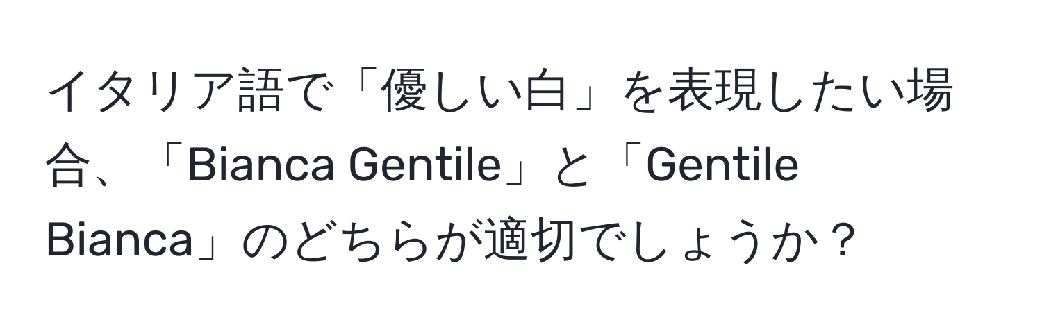 イタリア語で「優しい白」を表現したい場合、「Bianca Gentile」と「Gentile Bianca」のどちらが適切でしょうか？