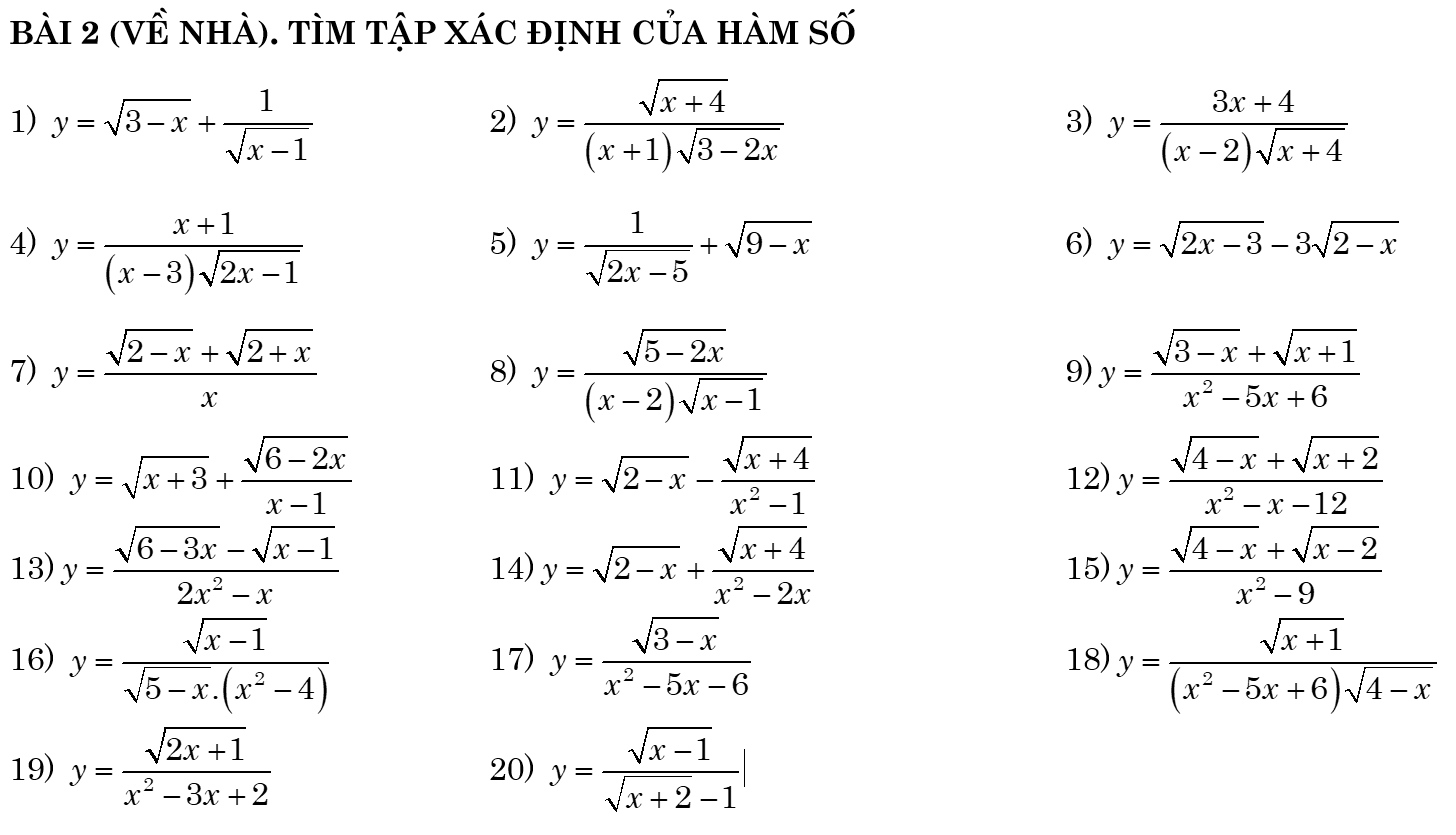 (về nhà). tìm tập xác định của hàm số
1) y=sqrt(3-x)+ 1/sqrt(x-1)  y= (sqrt(x+4))/(x+1)sqrt(3-2x)  y= (3x+4)/(x-2)sqrt(x+4) 
2)
3)
4) y= (x+1)/(x-3)sqrt(2x-1)  y= 1/sqrt(2x-5) +sqrt(9-x)
5)
6) y=sqrt(2x-3)-3sqrt(2-x)
7) y= (sqrt(2-x)+sqrt(2+x))/x  y= (sqrt(5-2x))/(x-2)sqrt(x-1)  y= (sqrt(3-x)+sqrt(x+1))/x^2-5x+6 
8)
9)
10) y=sqrt(x+3)+ (sqrt(6-2x))/x-1  11) y=sqrt(2-x)- (sqrt(x+4))/x^2-1  12) y= (sqrt(4-x)+sqrt(x+2))/x^2-x-12 
13) y= (sqrt(6-3x)-sqrt(x-1))/2x^2-x  14) y=sqrt(2-x)+ (sqrt(x+4))/x^2-2x  15) y= (sqrt(4-x)+sqrt(x-2))/x^2-9 
16) y= (sqrt(x-1))/sqrt(5-x)· (x^2-4)  17) y= (sqrt(3-x))/x^2-5x-6  18) y= (sqrt(x+1))/(x^2-5x+6)sqrt(4-x) 
19) y= (sqrt(2x+1))/x^2-3x+2  20) y= (sqrt(x-1))/sqrt(x+2)-1 |