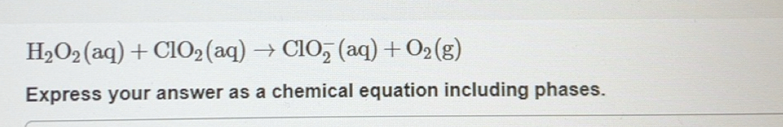 Solved: H_2O_2(aq)+ClO_2(aq)to ClO_2^(-(aq)+O_2)(g) Express your answer ...