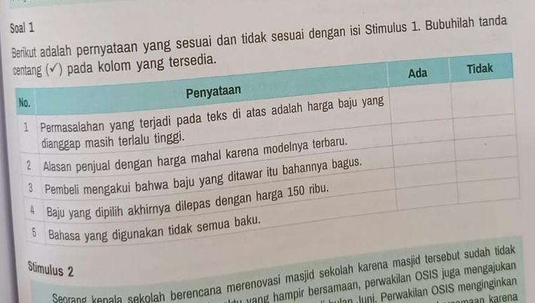 Soal 1 
n yang sesuai dan tidak sesuai dengan isi Stimulus 1. Bubuhilah tanda 
Stimulus 2
Seorang kenala sekolah berencana merenovasi masjid sekolah karena masjid tersebut sud 
vang hampir bersamaan, perwakilan OSIS juga mengajukan 
an Juni, Perwakilan OSIS menginginkan 
maan karena