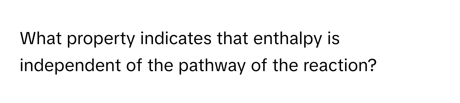 What property indicates that enthalpy is independent of the pathway of the reaction?