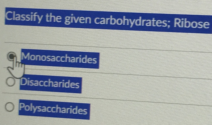 Classify the given carbohydrates; Ribose
Monosaccharides
Disaccharides
Polysaccharides