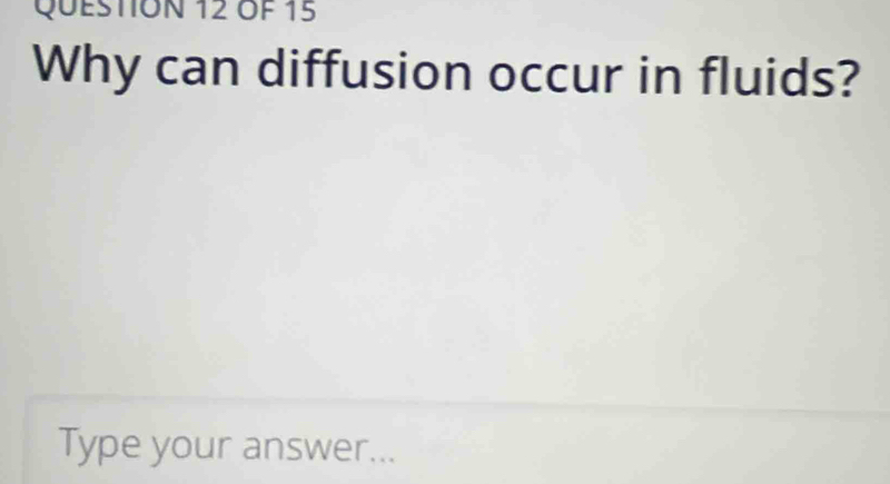 OF 15 
Why can diffusion occur in fluids? 
Type your answer...