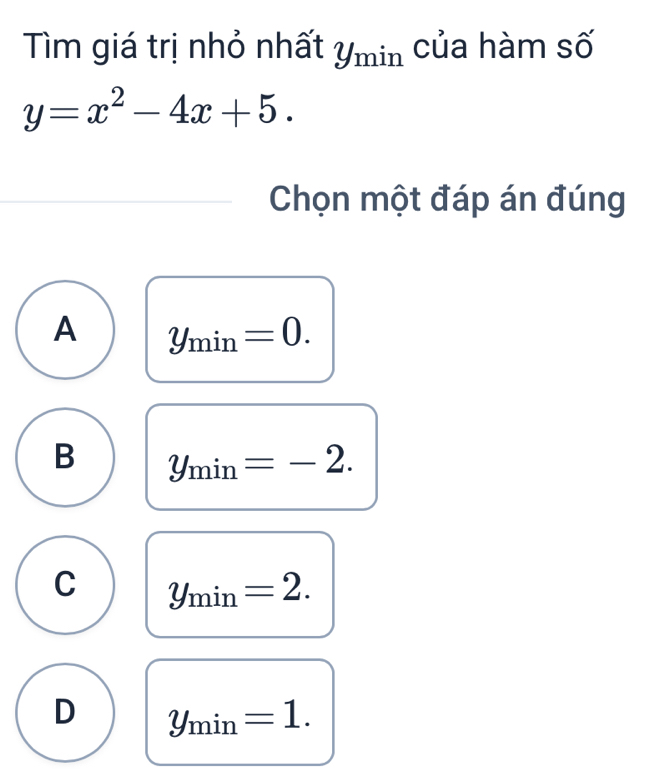 Tìm giá trị nhỏ nhất Ymin của hàm số
y=x^2-4x+5. 
Chọn một đáp án đúng
A y_min=0.
B y_min=-2.
C y_min=2.
D y_min=1.