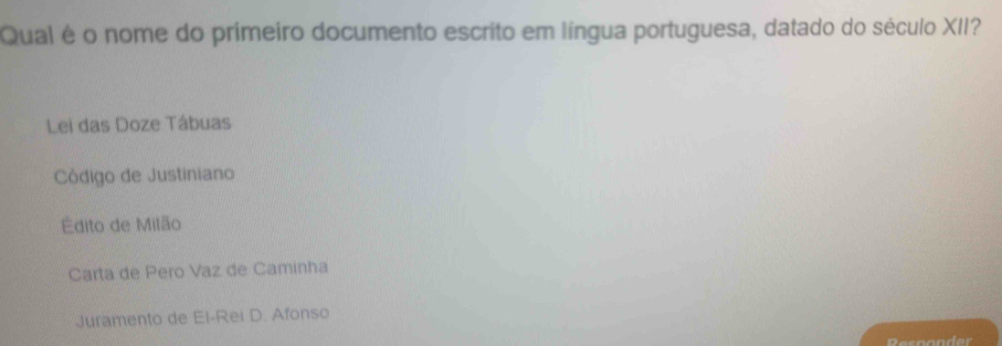 Qual é o nome do primeiro documento escrito em língua portuguesa, datado do século XII?
Lei das Doze Tâbuas
Côdigo de Justiniano
Édito de Milão
Carta de Pero Vaz de Caminha
Juramento de El-Rei D. Afonso
Resnonder