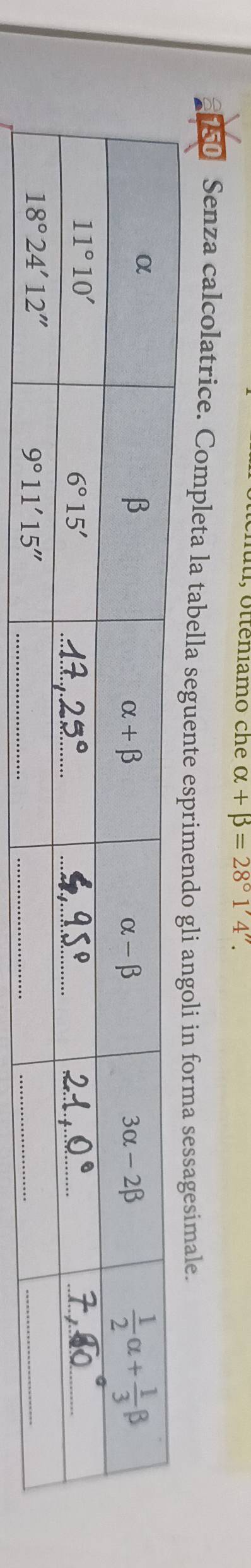 nutl, otteniamo che alpha +beta =28°1'4''.
Senza calcolatrice. Completa la tabella seguente esprimendo gli angoli in forma sessagesimale.