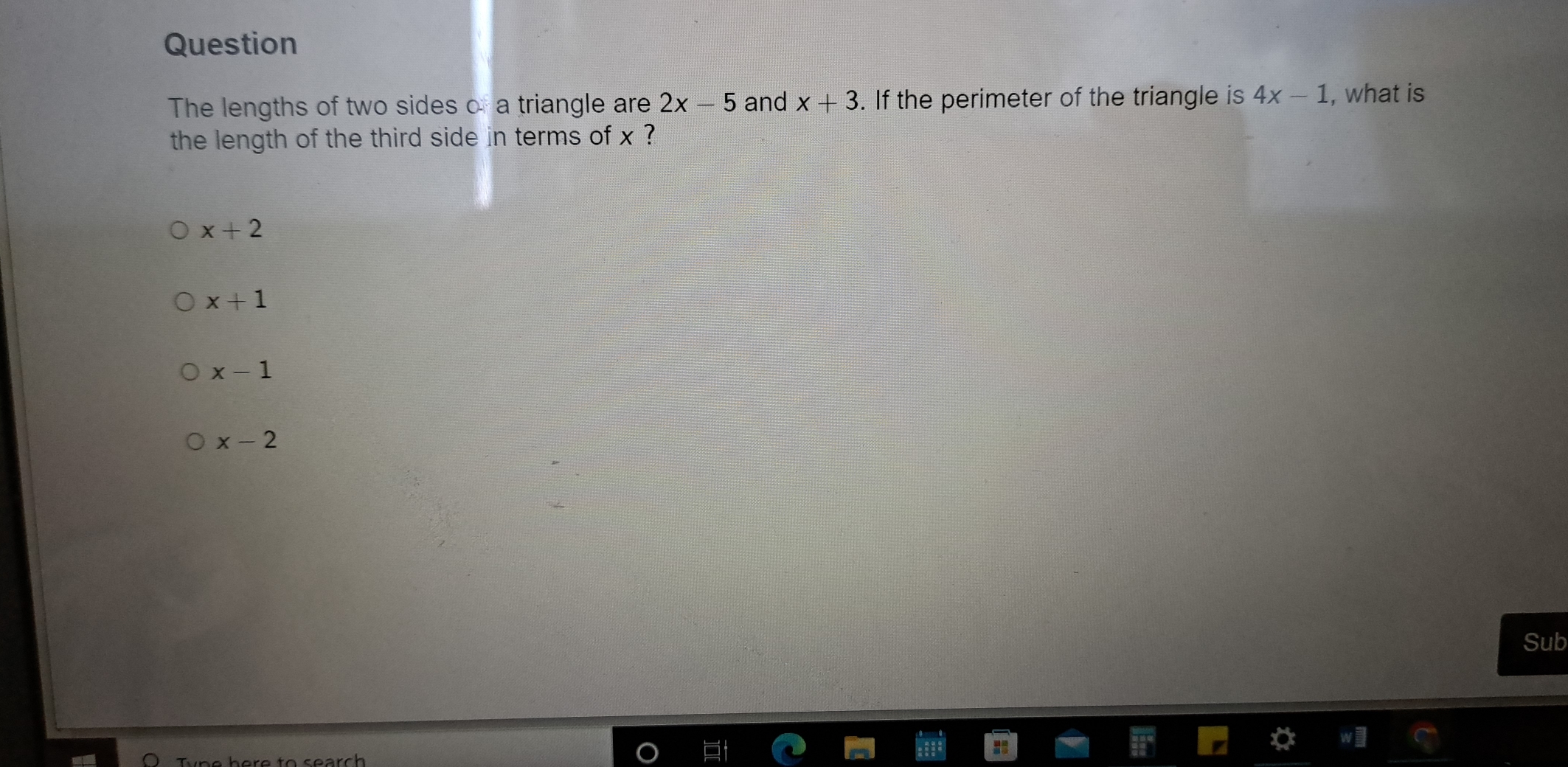 Question
The lengths of two sides of a triangle are 2x-5 and x+3. If the perimeter of the triangle is 4x-1 , what is
the length of the third side in terms of x ?
x+2
x+1
x-1
x-2
Sub