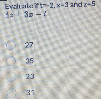 Evaluate if t=-2, x=3 and z=5
4z+3x-t
27
35
23
31