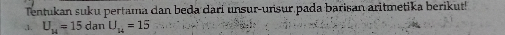 Tentukan suku pertama dan beda dari unsur-unsur pada barisan aritmetika berikut! 
a. U_14=15danU_14=15