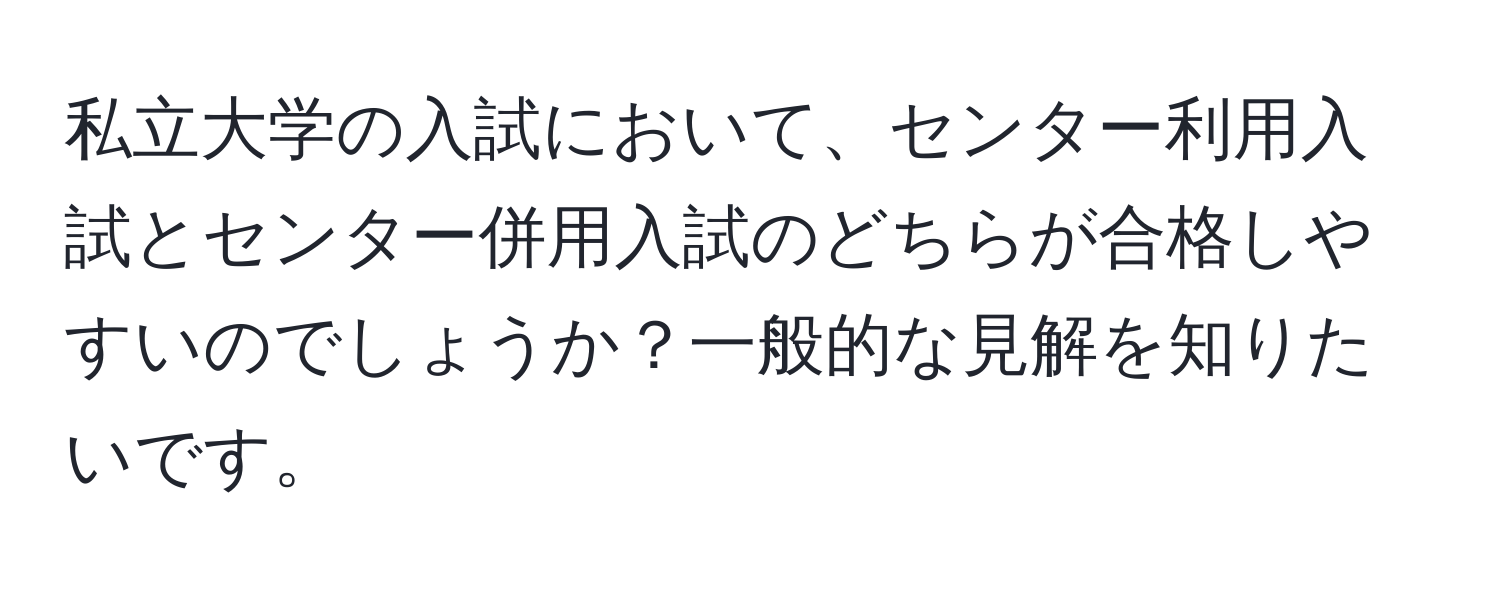 私立大学の入試において、センター利用入試とセンター併用入試のどちらが合格しやすいのでしょうか？一般的な見解を知りたいです。