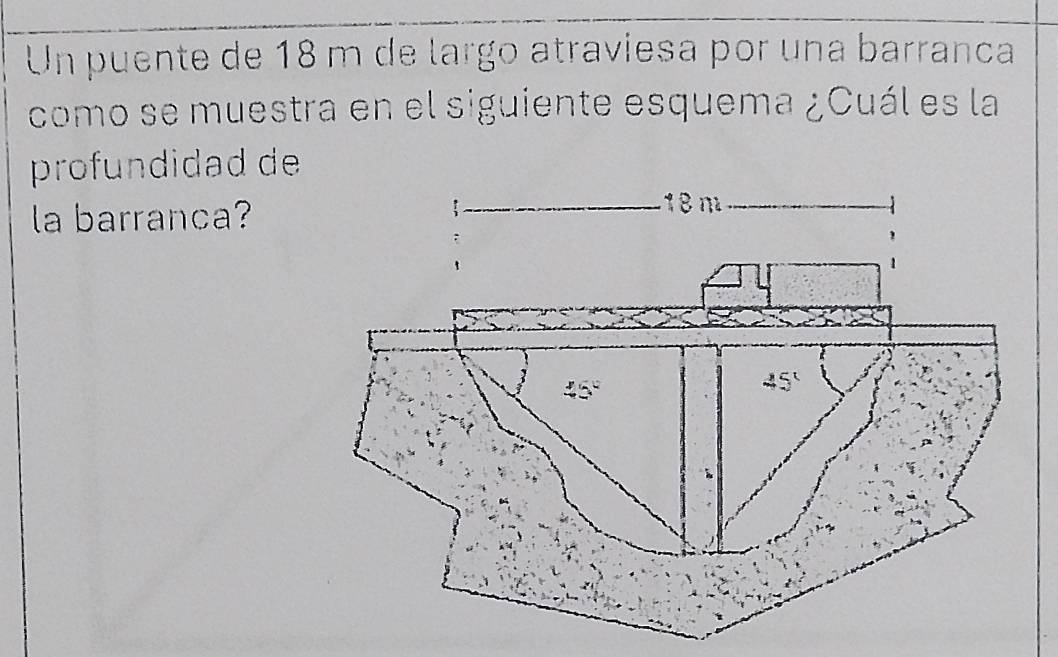 Un puente de 18 m de largo atraviesa por una barranca
como se muestra en el siguiente esquema ¿Cuál es la
profundidad de
la barranca?