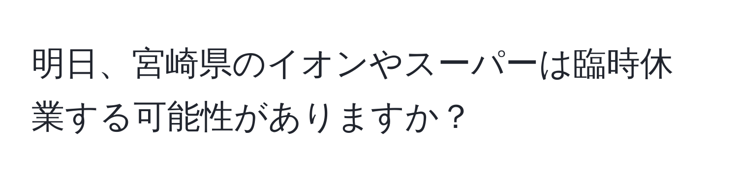 明日、宮崎県のイオンやスーパーは臨時休業する可能性がありますか？