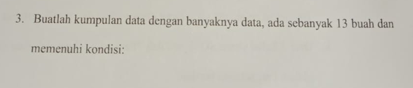 Buatlah kumpulan data dengan banyaknya data, ada sebanyak 13 buah dan 
memenuhi kondisi: