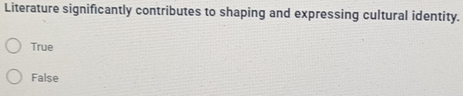 Literature significantly contributes to shaping and expressing cultural identity.
True
False
