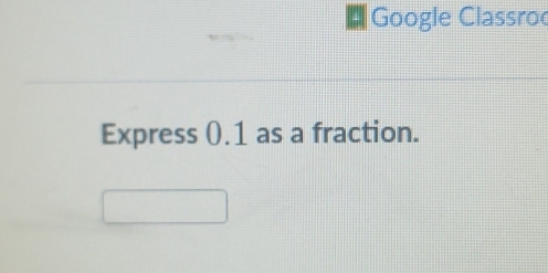 Google Classroc 
Express (.1 as a fraction.