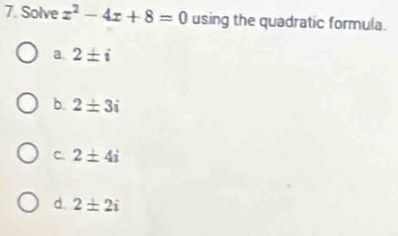 Solve x^2-4x+8=0 using the quadratic formula.
a 2± i
b. 2± 3i
C. 2± 4i
d. 2± 2i