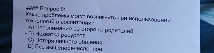 Bоπpoc 8:
Какие πроблемы могут возникнуть πри использовании
Τехнологий в Βоспитании？
- Α) Нелонимание со сторонь родителей
- B) Нехватка ресурсов
- С) Потеря личного обшения
- D) Все вышелеречисленное