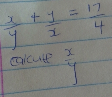  x/y + y/x = 17/4 
calcute
 x/y 