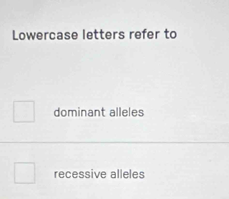 Lowercase letters refer to
dominant alleles
recessive alleles