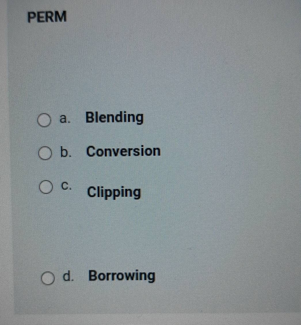 PERM
a. Blending
b. Conversion
C.
Clipping
d. Borrowing