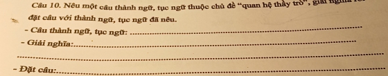 Nều một cầu thành ngữ, tục ngữ thuộc chủ đề “quan hệ thầy trò”, giải ngh 
_ 
đặt cầu với thành ngữ, tục ngữ đã nêu. 
- Cầu thành ngữ, tục ngữ: 
- Giải nghĩa: 
_ 
_ 
- Đặt câu:_