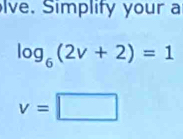 lve. Simplify your a
log _6(2v+2)=1
v=□