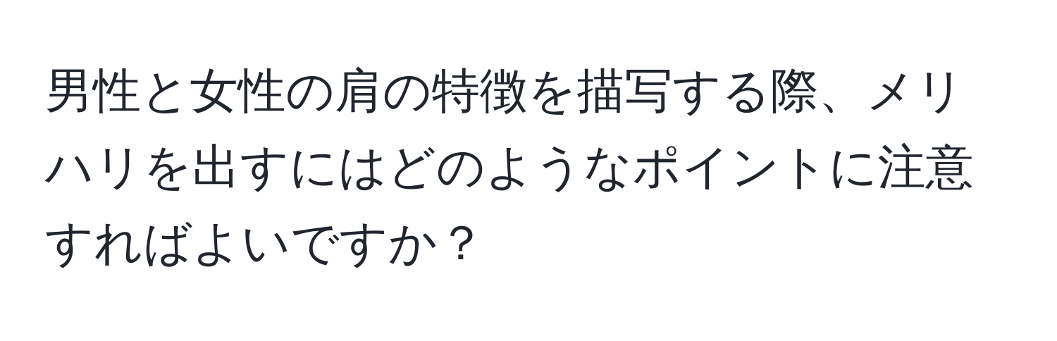 男性と女性の肩の特徴を描写する際、メリハリを出すにはどのようなポイントに注意すればよいですか？