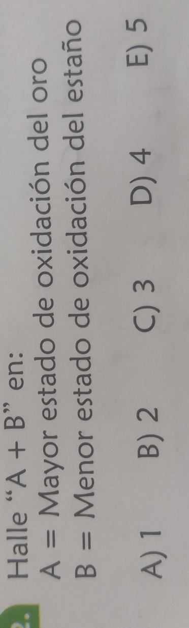 Halle“ A+B ” en:
A= Mayor estado de oxidación del oro
B= Menor estado de oxidación del estaño
A) 1 B) 2 C) 3
D) 4 E) 5