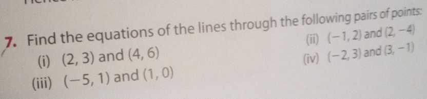 Find the equations of the lines through the following pairs of points: 
(ii) 
(i) (2,3) and (4,6) (-1,2) and (2,-4)
(iv) (-2,3) and (3,-1)
(iii) (-5,1) and (1,0)