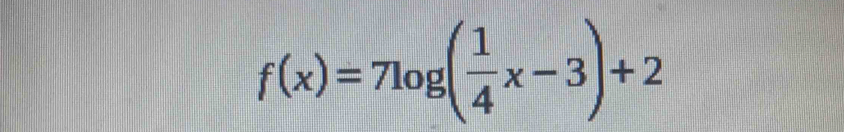 f(x)=7log ( 1/4 x-3)+2