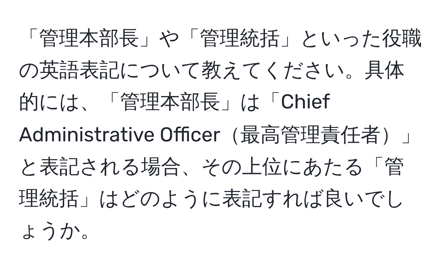 「管理本部長」や「管理統括」といった役職の英語表記について教えてください。具体的には、「管理本部長」は「Chief Administrative Officer最高管理責任者」と表記される場合、その上位にあたる「管理統括」はどのように表記すれば良いでしょうか。