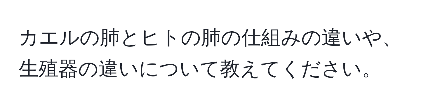 カエルの肺とヒトの肺の仕組みの違いや、生殖器の違いについて教えてください。