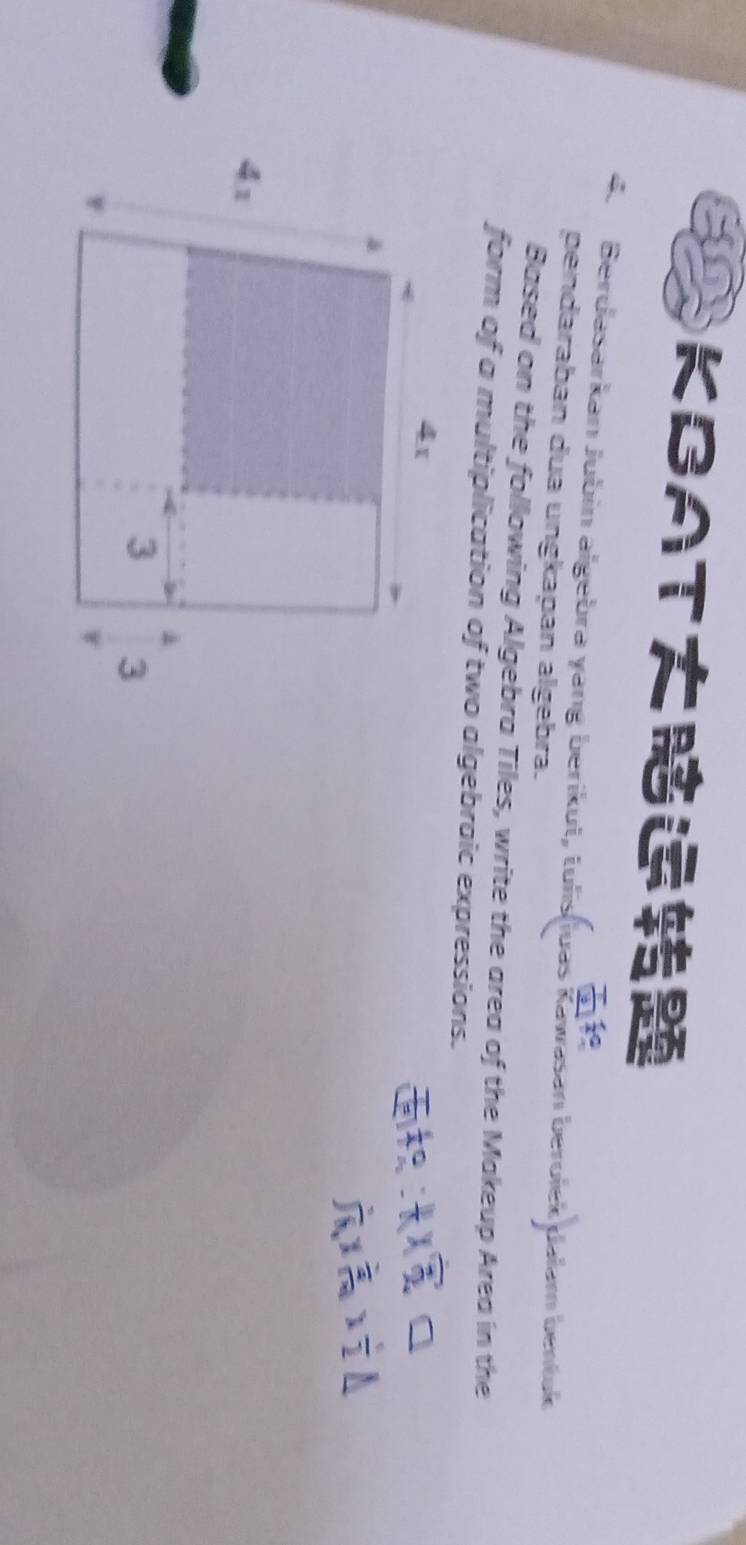 KBAT 

4. Berdasarkan Jubin algebra yang berikut, tulis(iuas Kawasan berolek Jalam bentuk 
pendaraban dua ungkapan álgebra. 
Based on the following Algebra Tiles, write the area of the Makeup Area in the 
form of a multiplication of two algebraic expressions.