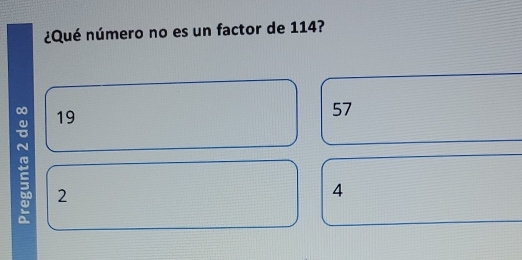 ¿Qué número no es un factor de 114?
19
57
2
4