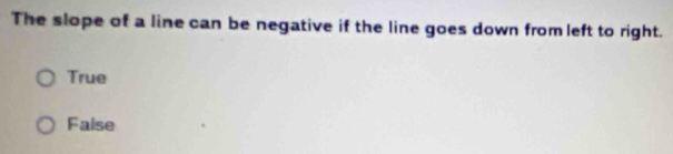 The slope of a line can be negative if the line goes down from left to right.
True
False